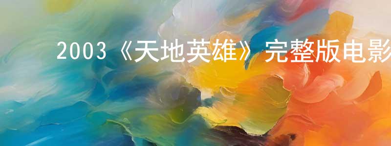 ﻿陈俊瑛发布﻿2003《天地英雄》完整版电影/在线观看/百度云-美剧天堂